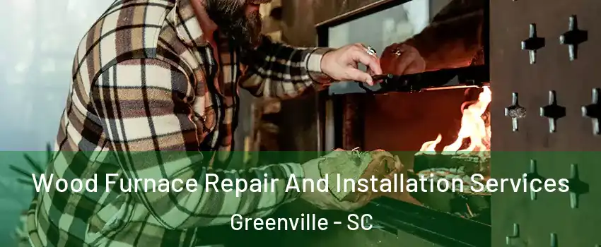  Wood Furnace Repair And Installation Services Greenville - SC